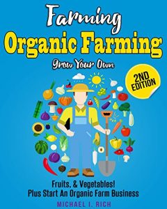 Download Farming: Organic Farming – Grow Your Own: Fruits, & Vegetables! Plus Start An Organic Farm Business. (Green Living, Homesteading, Self Sufficiency) pdf, epub, ebook