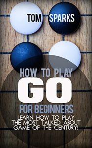 Download How To Play Go for Beginners: Learn how to play the most talked about game of the century! pdf, epub, ebook