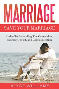 Download Marriage: Save Your Marriage – Guide to Rebuilding the Connection, Intimacy, Trust and Communication (Marriage Books, Marriage Counselling, Marriage Problems, Marriage Help, Divorce, Love) pdf, epub, ebook