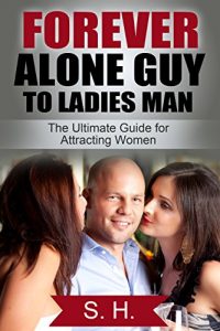 Download Forever Alone Guy to Ladies Man (The Ultimate Guide for Attracting Women): [Dating, Relationship, How to get a Girlfriend, Confidence] (High School, College, Work, Clubs, Bars) pdf, epub, ebook