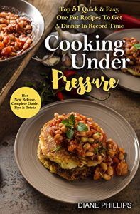 Download Cooking Under Pressure: Top 51 Quick & Easy, One Pot Recipes To Get A Dinner In Record Time pdf, epub, ebook