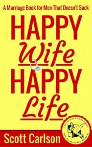 Download Happy Wife, Happy Life: A Marriage Book for Men That Doesn’t Suck – 7 Tips How to be a Kick-Ass Husband: The Marriage Guide for Men That Works pdf, epub, ebook