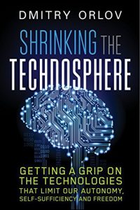 Download Shrinking the Technosphere: Getting a Grip on Technologies that Limit our Autonomy, Self-Sufficiency and Freedom pdf, epub, ebook