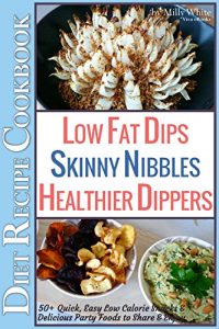 Download Low Fat Dips, Skinny Nibbles & Healthier Dippers 50+ Diet Recipe Cookbook: Quick, Easy Low Calorie Snacks & Delicious Party Foods to Share & Enjoy (Low Fat Low Calorie Diet Recipes Book 2) pdf, epub, ebook