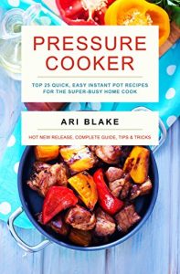 Download PRESSURE COOKER: Top 25 Quick, Easy Instant Pot Recipes for the Super-Busy Home Cook pdf, epub, ebook