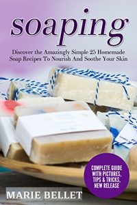 Download Soaping: Discover the Amazingly Simple 25 Homemade Soap Recipes To Nourish And Soothe Your Skin pdf, epub, ebook