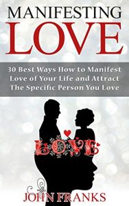 Download Manifesting Love: 30 Best Ways How to Manifest Love of Your Life and Attract the Specific Person You Love pdf, epub, ebook