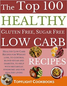 Download Top 100 Unbelievably Healthy Gluten Free, Sugar Free Low Carb Recipes: Healthy Low Carb Recipes for Weight loss, blood sugar and diabetes control, for … for healthy living (Cooking Recipes Book 5) pdf, epub, ebook