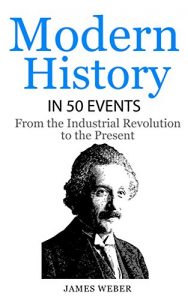 Download History: Modern History in 50 Events: From the Industrial Revolution to the Present (World History, History Books, People History) (History in 50 Events Series Book 7) pdf, epub, ebook