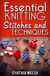 Download Essential Knitting Stitches and Techniques: Learn How to Knit and Create Your First Project pdf, epub, ebook