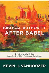 Download Biblical Authority after Babel: Retrieving the Solas in the Spirit of Mere Protestant Christianity pdf, epub, ebook