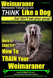 Download Weimaraner, Weimaraner Training AAA AKC | Think Like a Dog, But Don’t Eat Your Poop! | Weimaraner Breed Expert Training: Here’s EXACTLY How To Train Your Weimaraner pdf, epub, ebook