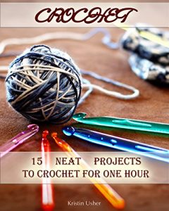 Download Crochet: 15 Neat Projects to Crochet for One Hour: (Crochet Stitches, Crocheting Books, Learn to Crochet) ( Crochet Projects, Complete Book of Crochet, Crochet for Home) pdf, epub, ebook