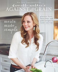 Download Danielle Walker’s Against All Grain: Meals Made Simple: Gluten-Free, Dairy-Free, and Paleo Recipes to Make Anytime pdf, epub, ebook