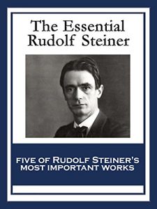 Download The Essential Rudolf Steiner: Theosophy: An Introduction to the Supersensible Knowledge of the World and the Destination of Man; An Esoteric Cosmology; … Waldorf Education; How to Know Higher Worlds pdf, epub, ebook