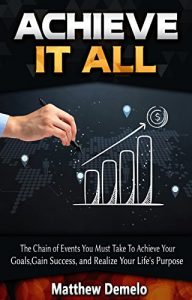 Download Achieve It All: The Chain of Events You Must Take to Achieve Your Goals, Gain Success, and Realize Your Life’s Purpose (Achieve, Create Habits, Success, … Self-Discipline, Life Management Book 1) pdf, epub, ebook