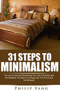 Download Minimalism: Declutter: 31 Steps to Minimalism: The Joy of Less and Reclaiming Your Life to Be Easy and De-Cluttered. Go Back to a Simple Life, Full of Fun and De-Stressed (Minimalist, Less is More) pdf, epub, ebook