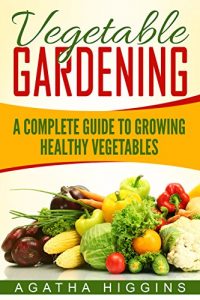 Download Vegetable Gardening: A Complete Guide To Growing Healthy Vegetables pdf, epub, ebook