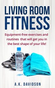 Download Living Room Fitness: Equipment-free exercises and routines that will get you in the best shape of your life! pdf, epub, ebook