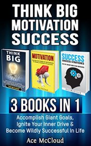 Download Think Big: Motivation: Success: 3 Books in 1: Accomplish Giant Goals, Ignite Your Inner Drive & Become Wildly Successful In Life (Accomplish Your Dreams … & Success Life Strategies Tips Guide) pdf, epub, ebook