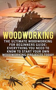 Download Woodworking: The Ultimate Woodworking For Beginners Guide: Everything You Need To Know To Start Your Own Woodworking Projects Today (Woodworking Plans, … Projects, Woodworking For Beginners) pdf, epub, ebook