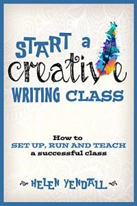 Download Start a Creative Writing Class: How to set up, run and teach a successful class pdf, epub, ebook