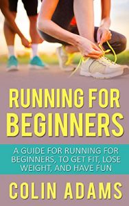 Download Running for Beginners: A Guide for Running for Beginners to Get Fit, Lose Weight, and Have Fun (Running, Running for Beginners, Diet, Marathon Training, … 5K, Health and Fitness, Running Barefoot) pdf, epub, ebook