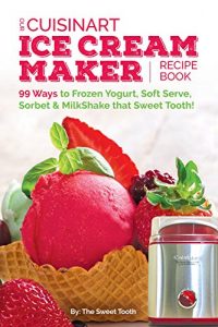 Download Our Cuisinart Ice Cream Recipe Book: 99 Ways to Frozen Yogurt, Soft Serve, Sorbet or MilkShake that Sweet Tooth! (Sweet Tooth Endulgences Book 1) pdf, epub, ebook