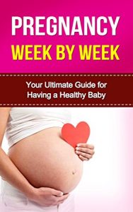 Download PREGNANCY: Pregnancy week by week: Your Ultimate Guide for Having a Healthy Baby (Pregnancy, Week by Week, Pregnancy Nutrition, Pregnancy Books, Pregnant, First Time Mom, Childbirth, Motherhood) pdf, epub, ebook