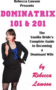 Download Dominatrix 101 & 201: The Vanilla Bride’s Complete Guide to Becoming a Dominant Wife pdf, epub, ebook