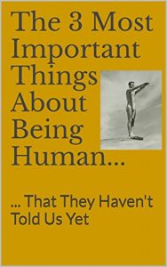 Download The 3 Most Important Things About Being Human…: … That They Haven’t Told Us Yet pdf, epub, ebook