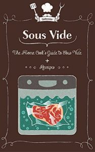 Download Sous Vide: The Home Cook’s Guide To Sous Vide + Recipes pdf, epub, ebook