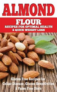 Download Almond: Almond Flour Recipes for Optimal Health & Quick Weight Loss: Gluten Free Recipes for Celiac Disease, Gluten Sensitivities & Paleo Free Diets (gluten … free, wheat belly, gluten free cookbook) pdf, epub, ebook