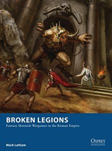 Download Broken Legions: Fantasy Skirmish Wargames in the Roman Empire (Osprey Wargames) pdf, epub, ebook