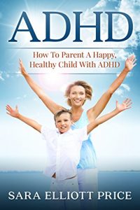 Download ADHD: How To Parent A Happy, Healthy Child With ADHD (Attention Deficit Hyperactivity Disorder, ADD) pdf, epub, ebook