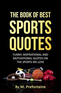 Download The Book of Best Sports Quotes: FUNNY, INSPIRATIONAL AND MOTIVATIONAL QUOTES ON THE SPORTS WE LOVE pdf, epub, ebook