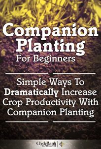 Download Companion Planting For Beginners: Simple Ways To Dramatically Increase Crop Productivity With Companion Planting (Companion Planting, Companion Planting For Beginners) pdf, epub, ebook