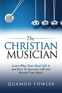 Download The Christian Musician: Learn What Your Real Gift Is and How To Succeed, with and Beyond Your Music pdf, epub, ebook