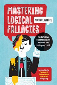 Download Mastering Logical Fallacies: The Definitive Guide to Flawless Rhetoric and Bulletproof Logic pdf, epub, ebook