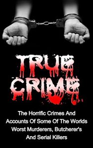 Download True Crime: The Horrific Crimes And Accounts Of Some Of The Worlds Worst Murderers, Butcherers And Serial Killers (True Crime Stories Book 3) pdf, epub, ebook