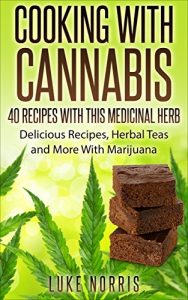 Download Cooking With Cannabis – 40 Interesting, Delicious and Fun Marijuana Recipes: Sweet Treat, Savoury Snacks, Delicious Drinks And More To Medicate With Marijuana pdf, epub, ebook