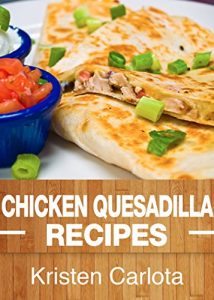 Download Chicken Quesadilla Recipes: From the Traditional to the Gourmet pdf, epub, ebook