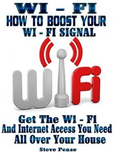 Download WI – FI: HOW TO BOOST YOUR WI – FI SIGNAL: Get the wi – fi and internet access you need all over your house pdf, epub, ebook