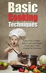 Download Basic Cooking Techniques: Learn How to Make, Bake, Cook and Prepare Food Like a Chef – A Holiday Cookbook Recipe Guide for Everyone pdf, epub, ebook