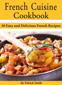 Download French Cuisine Cookbook: 50 Easy and Delicious French Recipes (French Cooking, French Recipes, French Food, Quick & Easy) pdf, epub, ebook
