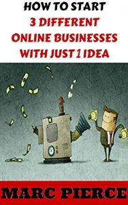 Download How To Start 3 Different Online Businesses With Just 1 Idea: Sell Products, Start a Blog & Create Passive Income (Making Money Online, Entrepreneurship & small business, business marketing) pdf, epub, ebook