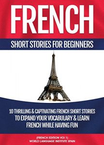 Download French Short Stories For Beginners: 10 Thrilling and Captivating French Stories To Expand Your Vocabulary & Learn French While Having Fun pdf, epub, ebook