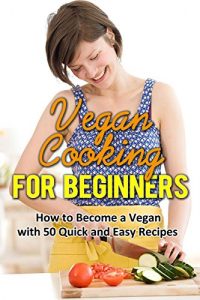 Download Vegan Cooking for Beginners: How to become a Vegan with 50 Quick and Easy Recipes (Vegan Cooking, Vegan diet books, Vegan diet for weight loss, Vegan diet … Loss, Vegan diet recipes, Vegan cookbooks) pdf, epub, ebook