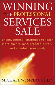 Download Winning the Professional Services Sale: Unconventional Strategies to Reach More Clients, Land Profitable Work, and Maintain Your Sanity pdf, epub, ebook