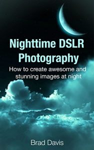 Download Nighttime DSLR Photography: How to create awesome and stunning images at night pdf, epub, ebook